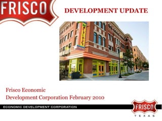 DEVELOPMENT UPDATE   Frisco Economic  Development Corporation February 2010 