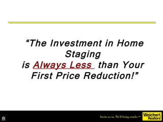 “ The Investment in Home Staging  is  Always Less  than Your  First Price Reduction!” 