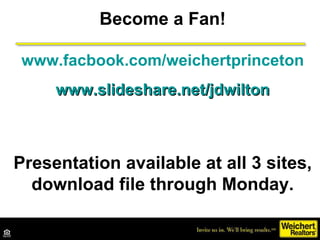 Become a Fan! www.facbook.com/weichertprinceton www.slideshare.net/jdwilton Presentation available at all 3 sites, downloa...