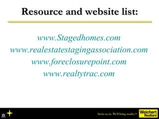 Resource and website list: <ul><li>www.Stagedhomes.com </li></ul><ul><li>www.realestatestagingassociation.com </li></ul><u...