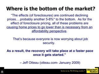 Where is the bottom of the market? “ The effects (of foreclosures) are continued declining prices….probably another 5-8%* ...