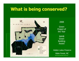 What is being conserved?

                               2008

                            Green
                          Project of
                           the Year

                            NAHB
                            Green
                           Building
                            Award


                  Hidden Lakes Preserve
                    Wake Forest, NC
                    http://www.hiddenlake-crescent.com
 