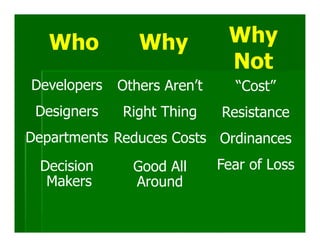Who          Why           Why
                              Not
Developers   Others Aren’t     “Cost”
 Designers   Right Thing     Resistance
Departments Reduces Costs Ordinances
 Decision      Good All      Fear of Loss
  Makers       Around
 