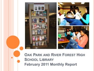 Oak Park and River Forest High School Library  February 2011 Monthly Report 