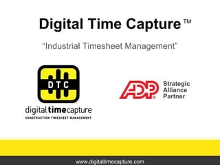 Digital Time Capture “ Industrial Timesheet Management” www.digitaltimecapture.com TM 
