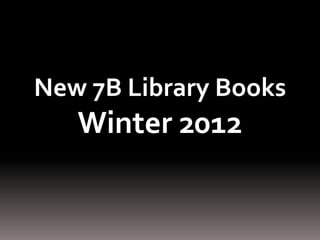 New 7B Library Books
   Winter 2012
 