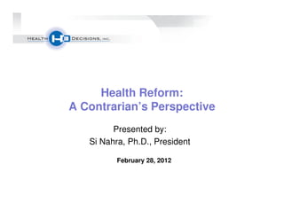 Health Reform:
A Contrarian’s Perspective
         Presented by:
   Si Nahra, Ph.D., President

          February 28, 2012
 