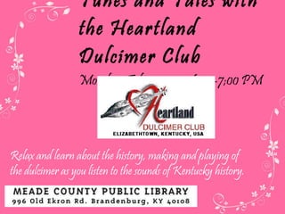 Tunes and Tales with the Heartland Dulcimer Club Monday, February 20 • 6:00-7;00 PM  Relax and learn about the history, making and playing of the dulcimer as you listen to the sounds of Kentucky history.  