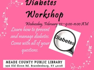 Diabetes Workshop Wednesday, February 22  • 9:00-11:00 AM Learn how to prevent and manage diabetes. Come with all of your questions. 