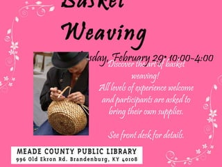 Basket Weaving Wednesday, February 29 • 10:00-4:00  Discover the art of basket weaving!  All levels of experience welcome and participants are asked to bring their own supplies. See front desk for details. 