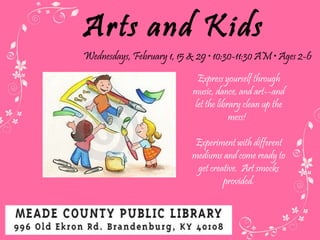 Arts and Kids Wednesdays, February 1, 15 & 29  • 10:30-11:30 AM • Ages 2-6 Express yourself through music, dance, and art--and let the library clean up the mess!  Experiment with different mediums and come ready to get creative.  Art smocks provided. 