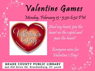 Valentine Games Monday, February 13  • 5:30-6:30 PM Steal my heart, pin the heart on the cupid and pass the heart!  Everyone wins for Valentine’s Day! 