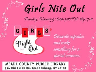Girls Nite Out Thursday, February 9  • 6:00-7:00 PM • Ages 7-11 Decorate cupcakes and make something for a special someone. 