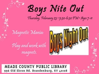 Boys Nite Out Thursday, February 23  • 5:30-6:30 PM • Ages 7-11 Magnetic Mania: Play and work with  magnets. 