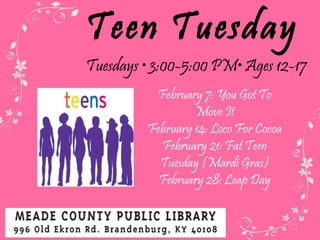 Teen Tuesday Tuesdays  • 3:00-5:00  PM • Ages 12-17 February 7: You Got To Move It February 14: Loco For Cocoa February 21: Fat Teen Tuesday (Mardi Gras) February 28: Leap Day 