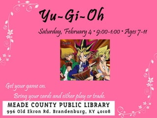 Yu-Gi-Oh Saturday ,  February 4  • 9:00-1:00 • Ages 7-11 Get your game on.  Bring your cards and either play or trade. 