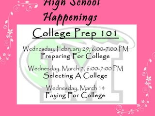 High School Happenings Wednesday, February 29, 6:00-7:00 PM Preparing For College Wednesday, March 7, 6:00-7:00 PM Selecting A College Wednesday, March 14 Paying For College College Prep 101 