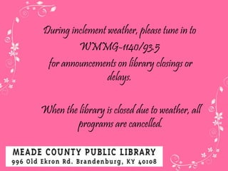 During inclement weather, please tune in to  WMMG-1140/93.5  for announcements on library closings or delays.  When the library is closed due to weather, all programs are cancelled. 