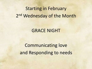 Starting in February
2nd Wednesday of the Month

      GRACE NIGHT

   Communicating love
 and Responding to needs
 