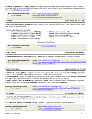 • GAMING TOURNAMENT: 28 March, 7:00 pm, BOSS. NBA2K13 Tournament will be held at Nash Blvd BOSS Center. First place
winner will win $150, second place $100 and third place $50. No fee to enter. Open to Active Duty Soldiers and Spouses only. Click
here for the NBA2K13 Tournament flier.

    NEED ADDITIONAL INFORMATION?               Website: http://www.drummwr.com/BOSS.htm
         Click the hyperlinks                  Email Address: michelle.m.roden.naf@mail.mil
                                               Facebook: https://www.facebook.com/fortdrum.boss

4. CHAPEL                                                                                                CAROL BURKE, 315-772-4451

• INSTALLATION COMMAND CHAPLAIN: A chaplain is always as close as a phone call away at 772-5591. After duty hours, call 772-
5647 and ask for the duty chaplain.

• LENTEN & EASTER SERVICE SCHEDULE
         13 February Catholic Ash Wednesday- 12:15 & 5:30 pm                29 March   Catholic Good Friday- 3:00 pm
         13 February Liturgical Protestant Ash Weds- 4:30 pm                29 March   Liturgical Protestant Good Friday- 12:15 pm
         Fridays in Lent Catholic Stations of the Cross – 5:30 pm           30 March   Catholic Easter Vigil- 8:00 pm
         28 March Catholic Holy Thursday- 5:30 pm                           31 March   Community Easter Sunrise- 7:00 am
         28 March Liturgical Maundy Thurs Service- 7:00 pm

                                                        All Regular Services Remain

    NEED ADDITIONAL INFORMATION?                         Email: carol.a.burke.civ@mail.mil
         Click the hyperlinks


5. CYSS SPORTS                                                                                           JON BURNARD, 315-772-4102

• SPRING CLINICS REGISTRATIONS: Now through 1 March, Ages: 7-13 Baseball Hitting & Defensive Clinics and Golf Clinic.

    NEED ADDITIONAL INFORMATION?               Website: www.drummwr.com/YouthSports.htm
    Click the hyperlinks                       Facebook: www.facebook.com/pages/FORT-DRUM-MOUNTAINEER-CYSS-SPORTS/214490878183
                                               Email: Jonathan.m.burnard.naf@mail.mil



6. CYSS YOUTH CENTER                                                                                     STEVE FERGUSON, 315- 772-6717

• SKATE JAM: Saturday, 2 March. Program is open for youth in grades 6th-12th and runs from 3:00 pm-6:00 pm. Cost of the
event is $3.00 for members and $5.00 for Non-members. A school picture ID is required
• MIDNIGHT SPORTS: Friday, 15 March. Program is open for youth in grades 6th-12th and runs from 8:00 pm until Midnight.
Cost of the event is $3.00 for members and $5.00 for Non-members. A school picture ID is required.
• HIRED! PARENT & YOUTH ORIENTATION: Wednesday, 6 March. Term 2 Orientation is open for youth ages 15-18 years
and their parents and runs from 5:00 pm-6:00 pm. Deadline for Term 2 applications is 16 March.

NEED ADDITIONAL INFORMATION?                   Website: www.drummwr.com/YouthServices.htm
         Click the hyperlinks                  Facebook: www.facebook.com/pages/Fort-Drum-CYSS-YouthProgram/370723860409
                                               Email: steven.a.ferguson.civ@mail.mil

7. CYSS SKIES                                                                                            DEB KENNEDY, 315- 772-6551

• TEACHING OUR TODDLERS(TOT) MUSIC: every Monday. Cost per month for the program is $20 – parents must remain in the
classroom with their child and assist as necessary.

• GLASS FUSION: Mondays from 5:00 pm-7:00 pm. Class fee is $15 per class, and is open to youth in grades 6-12.

NEED ADDITIONAL INFORMATION?                             Website: www.drummwr.com/SKIES.html
         Click the hyperlinks                            Facebook: www.facebook.com/FortDrumSkies
                                                         Email: deborah.l.kennedy14.naf@mail.mil

February 2013 CLIF Notes                                                                                                             2
 