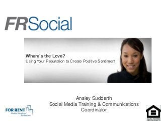 Where’s the Love?
Using Your Reputation to Create Positive Sentiment




                        Ansley Sudderth
            Social Media Training & Communications
                          Coordinator
 