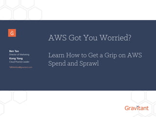Ben Tao
Director of Marketing, Gravitant
www.gravitant.com/contact
AWS Got You Worried?
Learn How to Get a Grip on AWS
Spend and Sprawl
Kong Yang
Cloud Practice Leader, Gravitant
 