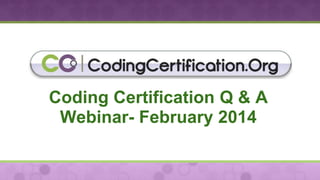 Coding Certification Q & A
Webinar- February 2014

 