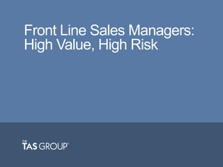 Front Line Sales Managers:
High Value, High Risk

 