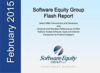 Software Equity Group
Flash Report
Select M&A Transactions and Valuations 
and 
Financial and Valuation Performance of 250+ 
Publicly Traded Software, SaaS and Internet 
Companies by Product Category
 