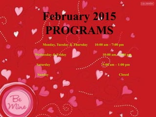 February 2015
PROGRAMS
Monday, Tuesday & Thursday 10:00 am – 7:00 pm
Wednesday & Friday 10:00 am – 5:00 pm
Saturday 9:00 am – 1:00 pm
Sunday Closed
 