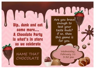 THURSDAY, DECEMBER 11
3:30 PM
NAME THAT
CHOCOLATE
Are you brave
enough to
test your
taste buds?
If so, then
this game is
for you.
Wednesday,
February 11
3:30 pm
 