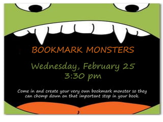 BOOKMARK MONSTERS
Wednesday, February 25
3:30 pm
Come in and create your very own bookmark monster so they
can chomp down on that important stop in your book.
 