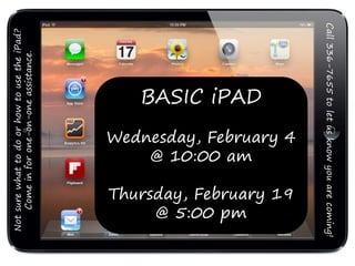BASIC iPAD
Wednesday, February 4
@ 10:00 am
Thursday, February 19
@ 5:00 pm
NotsurewhattodoorhowtousetheiPad?
Comeinforone-on-oneassistance.
Call336-7655toletusknowyouarecoming!
 