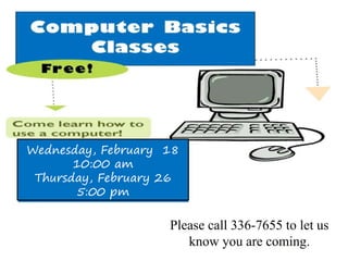 Wednesday, February 18
10:00 am
Thursday, February 26
5:00 pm
Please call 336-7655 to let us
know you are coming.
 