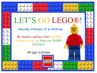 LET’S GO LEGO®!
Saturday, February 21 @ 10:30 am
Be creative and have fun building
whatever you can from our 10,000
LEGOs®.
All ages welcome.
 