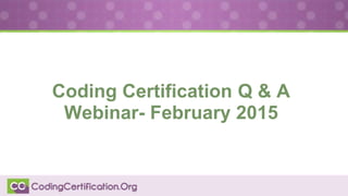 Coding Certification Q & A
Webinar- February 2015
 