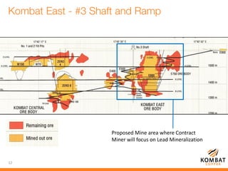12
Proposed Mine area where Contract
Miner will focus on Lead Mineralization
 
