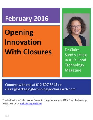 Opening
Innovation
With Closures
February 2016
Connect with me at 612-807-5341 or
claire@packagingtechnologyandresearch.com
Dr Claire
Sand’s article
in IFT’s Food
Technology
Magazine
 