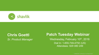 Patch Tuesday Webinar
Wednesday, February 10th, 2016
Chris Goettl
• Sr. Product Manager
Dial In: 1-855-749-4750 (US)
Attendees: 929 080 249
 
