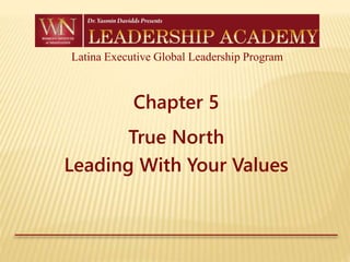Latina Executive Global Leadership Program
Chapter 5
True North
Leading With Your Values
 