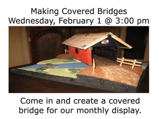 Making Covered Bridges
Wednesday, February 1 @ 3:00 pm
Come in and create a covered
bridge for our monthly display.
 