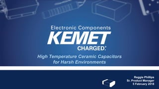 High Temperature Ceramic Capacitors
for Harsh Environments
Reggie Phillips
Sr. Product Manager
5 February 2018
 