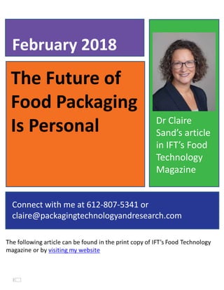 The Future of
Food Packaging
Is Personal
February 2018
Connect with me at 612-807-5341 or
claire@packagingtechnologyandresearch.com
Dr Claire
Sand’s article
in IFT’s Food
Technology
Magazine
 