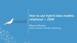 How to use hybrid data models:
relational + JSON
Shane Johnson
Senior Director of Product Marketing
 