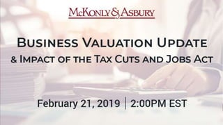 Business Valuation and the Impact
of the Tax Cuts and Jobs Act
Presented by:
T. Eric Blocher, CPA, ASA, CVA
Principal and Valuation Practice Leader
at McKonly & Asbury
 
