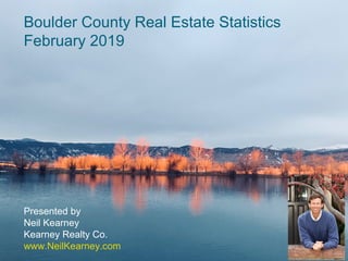 Boulder County Real Estate Statistics
February 2019
Presented by
Neil Kearney
Kearney Realty Co.
www.NeilKearney.com
 