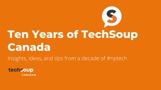 Ten Years of TechSoup
Canada
Insights, ideas, and tips from a decade of #nptech
 