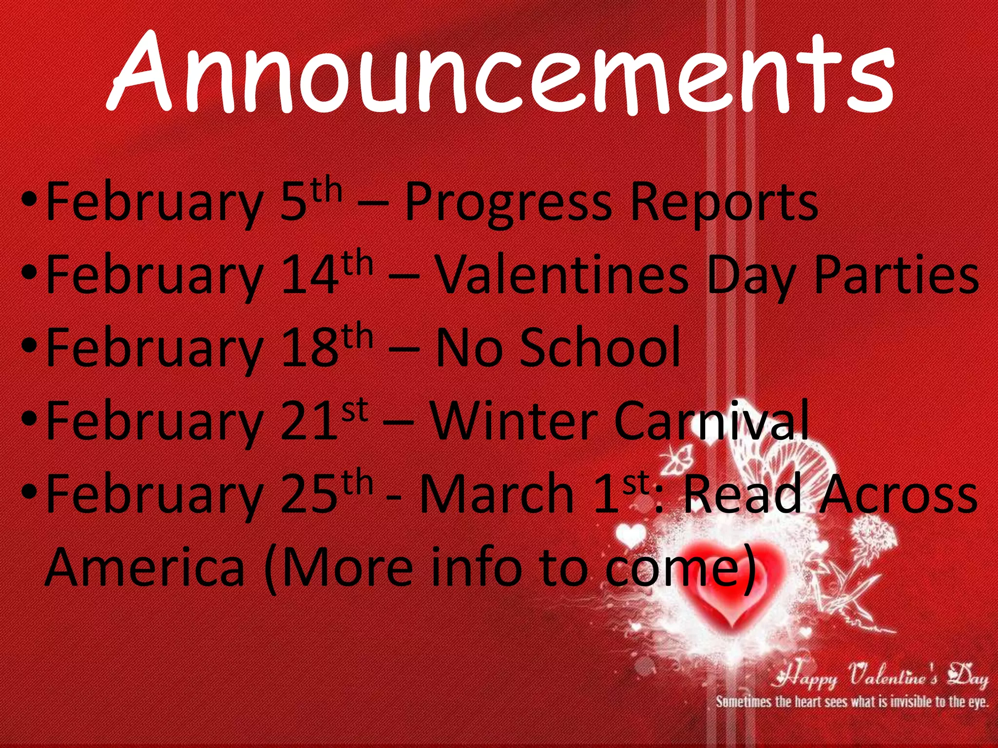 Announcements
•February 5th – Progress Reports
•February 14th – Valentines Day Parties
•February 18th – No School
•February 21st – Winter Carnival
•February 25th - March 1st: Read Across
America (More info to come)
 