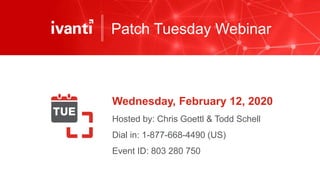 Patch Tuesday Webinar
Wednesday, February 12, 2020
Hosted by: Chris Goettl & Todd Schell
Dial in: 1-877-668-4490 (US)
Event ID: 803 280 750
 