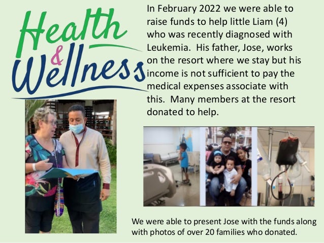 In February 2022 we were able to
raise funds to help little Liam (4)
who was recently diagnosed with
Leukemia. His father, Jose, works
on the resort where we stay but his
income is not sufficient to pay the
medical expenses associate with
this. Many members at the resort
donated to help.
We were able to present Jose with the funds along
with photos of over 20 families who donated.
 
